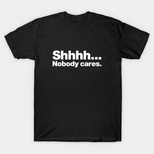 Shhhh... Nobody cares. T-Shirt